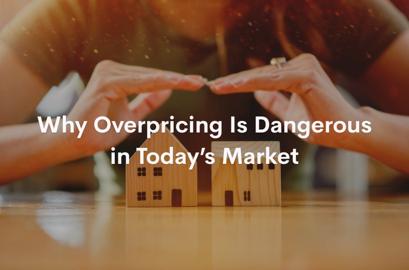 Why Overpricing Is Dangerous in Today&rsquo;s Market