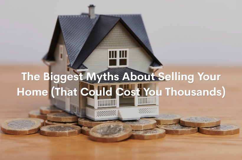 The Biggest Myths About Selling Your Home (That Could Cost You Thousands)